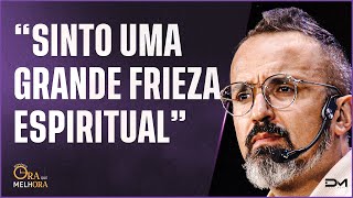 ORA QUE MELHORA - SINTO UMA GRANDE FRIEZA ESPIRITUAL - 17/02/2023