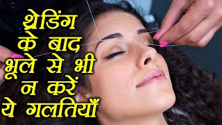 Threading Tips: थ्रेडिंग के बाद भूले से भी न करें ये गलतियाँ | Boldsky