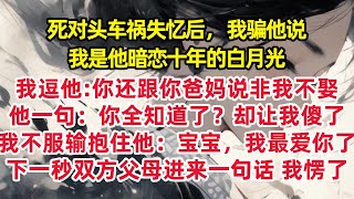 死对头车祸失忆后，我骗他说我是他暗恋十年的白月光我逗他：你还跟你爸妈说非我不娶 他一句：你全知道了？却让我傻了我不服输抱住他：宝宝，我最爱你了下一秒双方父母进来一句话 我愣了