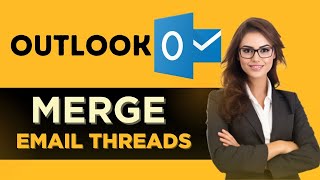 HOW TO MERGE EMAIL THREADS IN OUTLOOK - FULL GUIDE