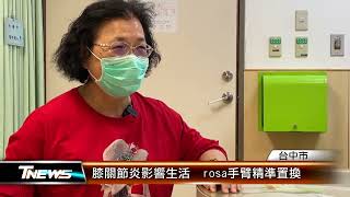 膝關節炎影響生活  rosa手臂精準置換 │T-NEWS聯播網