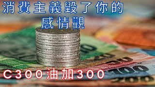 消費主義扭曲你的感情觀 | C300油加300