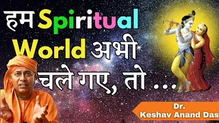 हम spiritual world अभी चले गए तो क्या होगा? || BG 13.18 || Dr. Keshav Anand Das