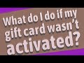 What do I do if my gift card wasn't activated?