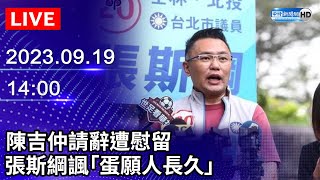 🔴【LIVE直播】陳吉仲請辭遭慰留　張斯綱諷「蛋願人長久」｜2023.09.19@ChinaTimes