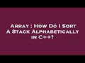 Array : How Do I Sort A Stack Alphabetically in C++?