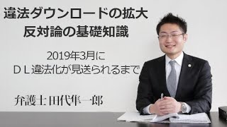 違法ダウンロードの拡大反対論の基礎知識  2019年3月にＤＬ違法化が見送られるまで 福岡の弁護士 田代隼一郎　（福岡弁護士会所属）