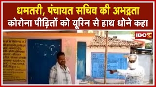 Dhamtari : पंचायत सचिव की अभद्रता | Corona पीड़ितों को यूरिन से हाथ धोने कहा | देखिए Video