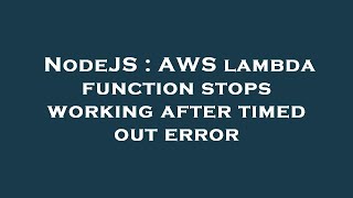NodeJS : AWS lambda function stops working after timed out error