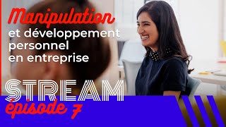 Manipulation et développement personnel en entreprise — STREAM #7