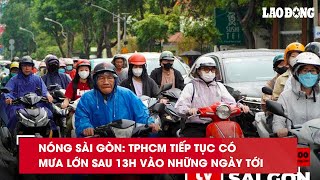 Nóng Sài Gòn: TPHCM tiếp tục có mưa lớn sau 13h vào những ngày tới| Báo Lao Động