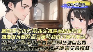 【柳如煙虐文】柳家大小姐从小讨厌我，却没能改变和我结婚的命运。婚后我成了圈子里的笑话。所有人都认为我会一辈子绑住柳如烟。可是5周年纪念日我送她离婚协议书，笑得释然终于可以丢掉你了