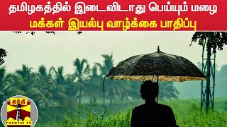 தமிழகத்தில் இடைவிடாது பெய்யும் மழை - மக்கள் இயல்பு வாழ்க்கை பாதிப்பு