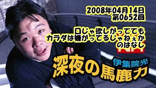 伊集院光 深夜の馬鹿力 2008年04月14日 第0652回 口じゃ欲しがっててもカラダは嫌がってるじゃねぇかのはなし