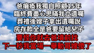 爸癱瘓我獨自照顧15年，臨終費盡心思瞞我立遺囑，葬禮後嫂子拿出遺囑說，房存款全是爸要留給兒子，要怪你就去爸墳前找，下一秒我當場一舉動哥嫂傻了【煙雨夕陽】#為人處世 #爽文 #情感故事 #深夜讀書