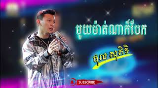 មួយម៉ាត់ណាក៏បែក  ច្រៀងដោយ៖ ថុល សុភិទិ