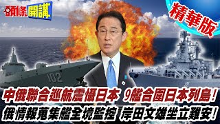 【頭條開講】中俄聯合巡航震懾日本!9艦合圍日本列島!俄情報蒐集艦全境監控!岸田坐立難安@頭條開講HeadlinesTalk  20220621