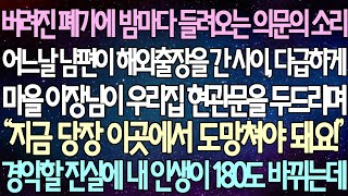 (반전 사연) 버려진 폐가에 밤마다 들려오는 의문의 소리 남편이 해외출장을 간 사이, 다급하게 마을 이장님이 우리집 현관문을 두드리며 경악할 진실에 내 인생이 180도 바뀌는데