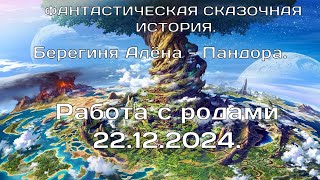 Работа с родами 22. 12. 2024.  Берегиня Алёна, Пандора.  ФАНТАСТИЧЕСКАЯ СКАЗОЧНАЯ ИСТОРИЯ.