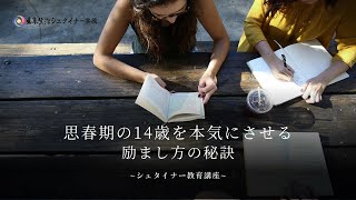 思春期の14歳を本気にさせる励ま方の秘訣〜中学2年生の成長段階〜【シュタイナー教育講座】(119)