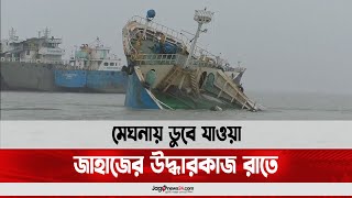 মেঘনায় ডুবে যাওয়া জাহাজের উদ্ধারকাজ রাতে || Jago News