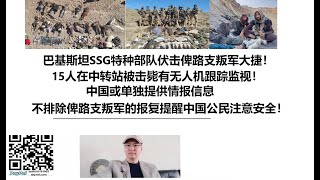 巴基斯坦SSG特种部队伏击俾路支叛军大捷！15人在中转站被击毙有无人机跟踪监视！中国或单独提供情报信息，不排除俾路支叛军的报复提醒中国公民注意安全！