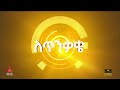 አዲስ ቀን ለጥንቃቄ……ታኅሣሥ 18 2017 etv ethiopia news zena