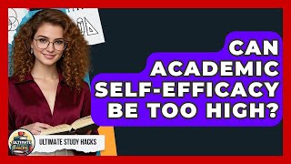 Can Academic Self-Efficacy Be Too High? - Ultimate Study Hacks