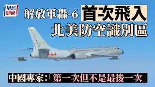 解放軍轟-6首次飛入北美防空識別區  中國專家：「第一次但不是最後一次」︱有片｜國際｜中國｜北美防空識別區｜轟-6K轟炸機｜解放軍｜聯合巡邏｜星島頭條新聞