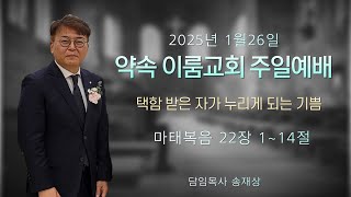 약속 이룸교회(Church 2rum).2025년 1월 26일 주일예배. 택함 받은 자가 누리게 되는 기쁨. 마태복음 22장 1~14절  담임목사 송재상.