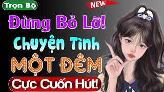 Nghe xong lại muốn nghe tiếp: Chuyện TÌnh Một Đêm - Full tâm sự thầm kín #mcthuymai kể 2024