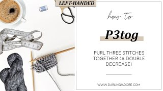 [LEFT-HANDED] Knitting Help: (P3tog) Purl Three Together; A Double Decrease Stitch
