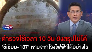 ข่าว3มิติ 20 มีนาคม 66 l ยังสรุปไม่ได้ 'ซีเซียม-137' หายจากโรงไฟฟ้าได้อย่างไร