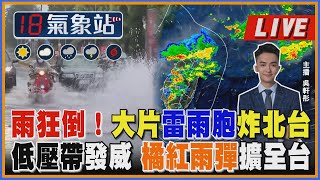 【TVBS18氣象站】雨狂倒！大片雷雨胞炸北台 低壓帶發威 橘紅雨彈擴全台｜主播吳軒彤說氣象LIVE