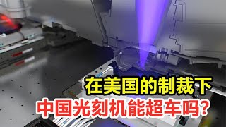 光刻机发展为何这么难？在美国的制裁下，中国光刻机能超车吗？