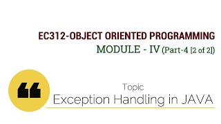EC312-OBJECT ORIENTED PROGRAMMING : Exception Handling in JAVA (Module IV : Part 4 [2 of 2])