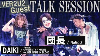 Talk session / VER2U2 1stゲスト 団長(NoGoD) DAIKI (Crossfaith / Knosis サポートex.Her Name In Blood)