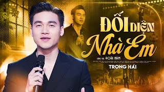 ĐỐI DIỆN NHÀ EM - TRỌNG HẢI | BÀI HÁT ĐANG HOT SIÊU PHẨM NHẠC ÍT NGƯỜI BIẾT