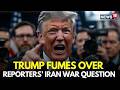 Trump News LIVE | Trump Lashes Out at Reporters Over Iran War Questions | US-Iran | US News | N18G
