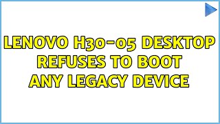 Lenovo h30-05 desktop refuses to boot ANY legacy device