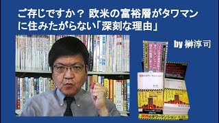 ご存じですか？ 欧米の富裕層がタワマンに住みたがらない「深刻な理由」　by榊淳司