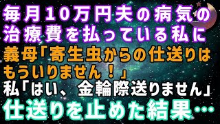 【スカッとする話】毎月15万円夫の病気の治療費を払ってる私に 義理母「寄生虫からの仕送りは不要」私「 、二度と送りません」仕送りをストップした結果