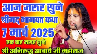 आज जरूर सुने ।। श्रीमद् भागवत कथा ।।7 मार्च 2025#aniruddhacharyaji !! श्री अनिरुद्ध आचार्य जी महाराज