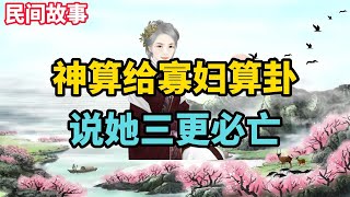 民間故事：神算給寡婦算卦，說她三更必亡，寡婦：你肯定死我前頭