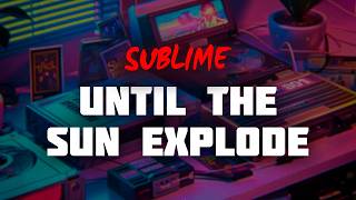 Sublime - Until the Sun Explodes (Lyrics)