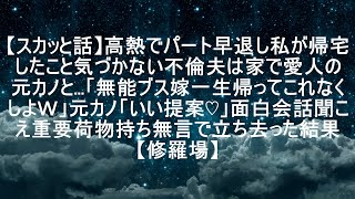 【スカッと話】高熱でパート早退し私が帰宅したこと気づかない不倫夫は家で愛人の元カノと…「無能ブス嫁一生帰ってこれなくしよｗ」元カノ「いい提案♡」面白会話聞こえ重要荷物持ち無言で立ち去った結果【修羅