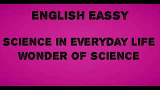 ENGLISH ESSAY SCIENCE IN EVERYDAY LIFE| WONDER OF SCIENCE|Educate to Elevate