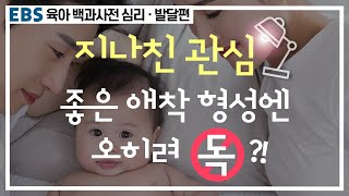 [EBS 육아 백과사전 심리·발달편] 지나친 관심, 애착 형성엔 독이 될 수 있다?