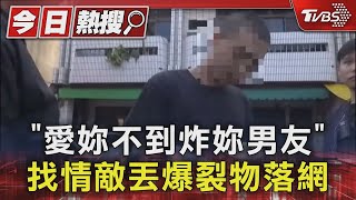 「愛妳不到炸妳男友」找情敵丟爆裂物落網｜TVBS新聞 @TVBSNEWS01