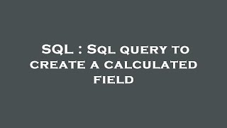 SQL : Sql query to create a calculated field